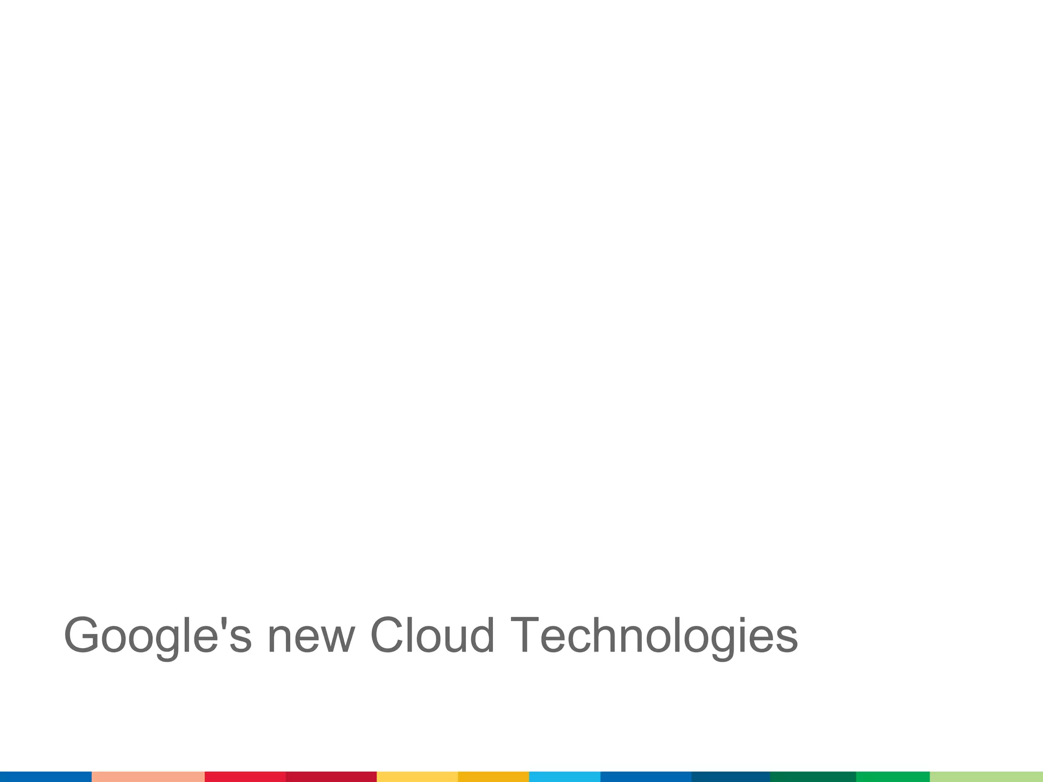 Google's new Cloud Technologies
 