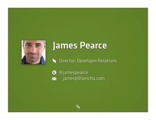 James Pearce
 Director, Developer Relations

 @ jamespearce
   jamesp@sencha.com
 