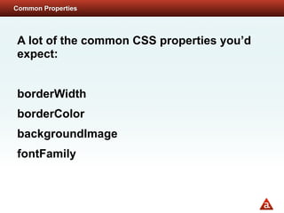 Common Properties




A lot of the common CSS properties you’d
expect:


borderWidth
borderColor
backgroundImage
fontFamily
 