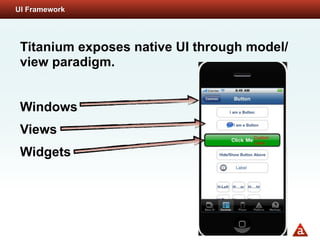 UI Framework




 Titanium exposes native UI through model/
 view paradigm.


 Windows
 Views
 Widgets
 