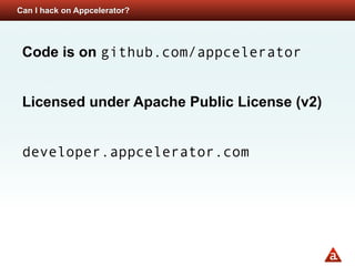 Can I hack on Appcelerator?




 Code is on github.com/appcelerator


 Licensed under Apache Public License (v2)


 developer.appcelerator.com
 