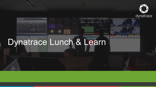 Dynatrace Lunch & Learn 
1 COMPANY CONFIDENTIAL – DO NOT DISTRIBUTE #Dynatrace 
 