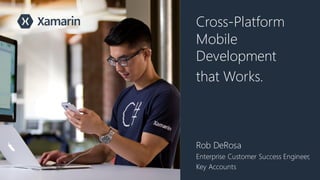 Cross-Platform
Mobile
Development
that Works.
Rob DeRosa
Enterprise Customer Success Engineer,
Key Accounts
 