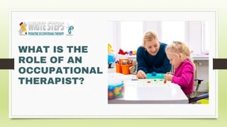 WHAT IS THE
ROLE OF AN
OCCUPATIONAL
THERAPIST?
 