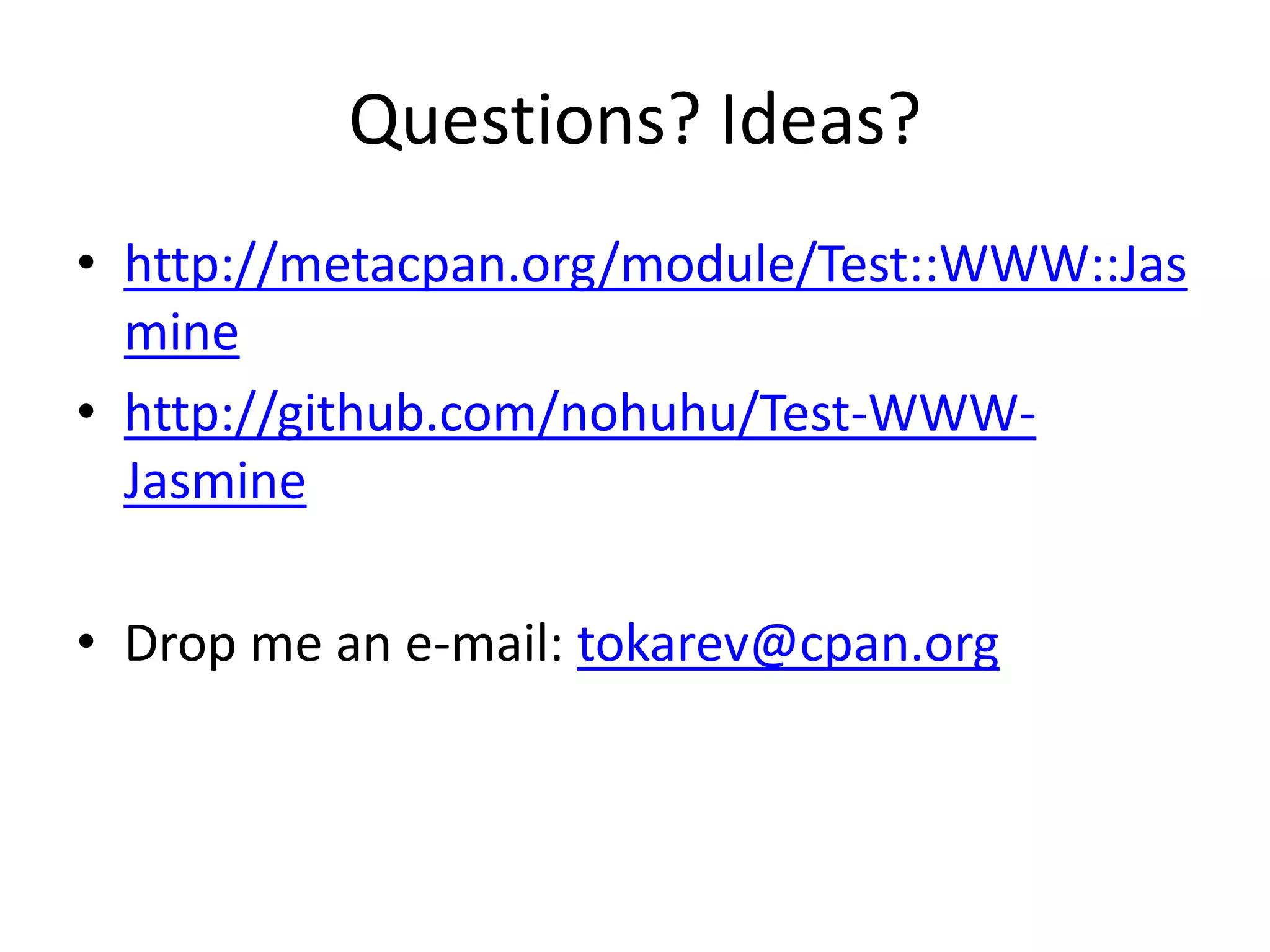 Questions? Ideas?
• http://metacpan.org/module/Test::WWW::Jas
  mine
• http://github.com/nohuhu/Test-WWW-
  Jasmine

• Drop me an e-mail: tokarev@cpan.org
 