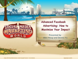 Advanced Facebook 
Advertising: How to 
Maximize Your Impact 
Presented by 
Alex Houg and Dennis Yu 
Design ©2014 Social Media Examiner, Content Copyright Presenter • Do not distribute September 24, 2014 
 