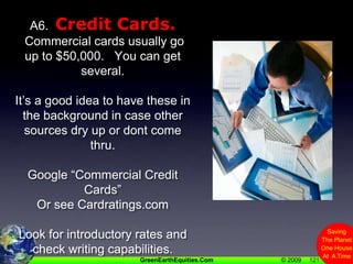 121A6.  Credit Cards. Commercial cards usually go up to $50,000.   You can get several.  It’s a good idea to have these in the background in case other sources dry up or dont come thru.Google “Commercial Credit Cards” Or see Cardratings.comLook for introductory rates and check writing capabilities.