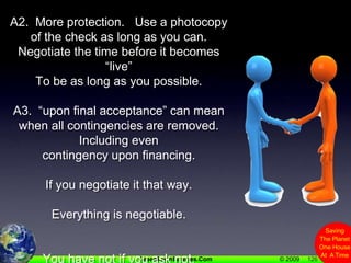 126A2.  More protection.   Use a photocopy of the check as long as you can.Negotiate the time before it becomes “live”To be as long as you possible.A3.  “upon final acceptance” can mean when all contingencies are removed.  Including even contingency upon financing.If you negotiate it that way. Everything is negotiable.You have not if you ask not.