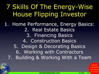 1297 Skills Of The Energy-Wise House Flipping Investor1.  Home Performance, Energy Basics:2.  Real Estate Basics3.  Financing Basics4.  Construction Basics5.  Design & Decorating Basics6.  Working with Contractors7.  Building & Working With a Team