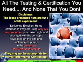 All The Testing & Certification You Need.... And None That You DontDisclaimer:The Ideas presented here are for a noble experiment:“Delivering Excellent Home Performance Projects using only our own properties, purchased right and renovated with the concepts developed on this site and implemented purely in the American Free Enterprise System.They may not be appropriate for “Home Performance Contracting” as normally practiced