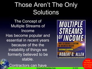 Those Aren’t The Only SolutionsThe Concept of Multiple Streams of IncomeHas become popular and essential in recent years because of the the instability of things we formerly believed to be stable.Contractors can have multiple streams too....