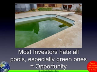 Most Investors hate all pools, especially green ones = Opportunity