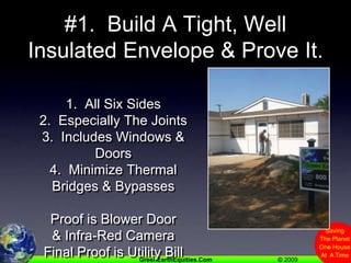 #1.  Build A Tight, Well Insulated Envelope & Prove It.1.  All Six Sides2.  Especially The Joints3.  Includes Windows & Doors4.  Minimize Thermal Bridges & BypassesProof is Blower Door& Infra-Red CameraFinal Proof is Utility Bill