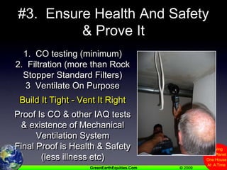 #3.  Ensure Health And Safety& Prove It1.  CO testing (minimum)2.  Filtration (more than Rock Stopper Standard Filters)3  Ventilate On PurposeBuild It Tight - Vent It RightProof Is CO & other IAQ tests& existence of Mechanical Ventilation SystemFinal Proof is Health & Safety(less illness etc)
