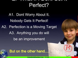 Q.  What If I Dont Get It Perfect?A1.  Dont Worry About It.   Nobody Gets It Perfect!A2.  Perfection is a Moving TargetA3.  Anything you do will be an improvementBut on the other hand....