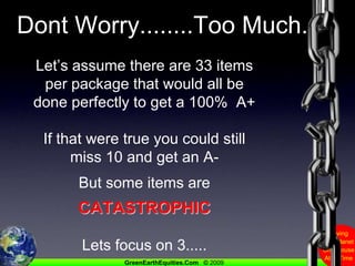 Dont Worry........Too Much.Let’s assume there are 33 items per package that would all be done perfectly to get a 100%  A+If that were true you could still miss 10 and get an A-But some items are CATASTROPHICLets focus on 3.....