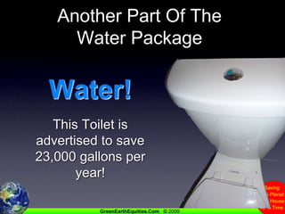 Another Part Of The Water PackageWater!This Toilet is advertised to save 23,000 gallons per year!
