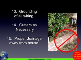 13.  Grounding of all wiring.  14.  Gutters as Necessary15.  Proper drainage away from house.