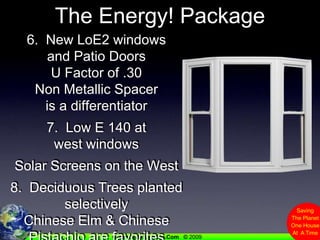 The Energy! Package6.  New LoE2 windows and Patio DoorsU Factor of .30 Non Metallic Spacer is a differentiator7.  Low E 140 at west windowsSolar Screens on the West8.  Deciduous Trees planted selectivelyChinese Elm & Chinese Pistachio are favorites