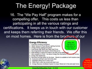 The Energy! Package16.  The “We Pay Half” program makes for a compelling offer.   This costs us less than participating in all the various ratings and certifications.   It keeps us in touch with our customer and keeps them referring their friends.  We offer this on most homes.  Here is from the brochure of our most recent sale      