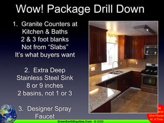 Wow! Package Drill Down1.  Granite Counters at Kitchen & Baths2 & 3 foot blanksNot from “Slabs”It’s what buyers want2.  Extra Deep Stainless Steel Sink8 or 9 inches2 basins, not 1 or 33.  Designer Spray Faucet