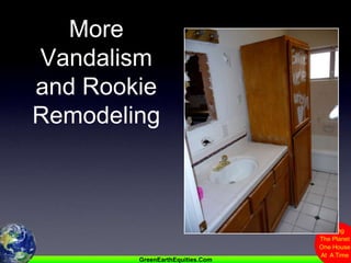 More Vandalism and Rookie Remodeling