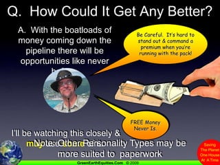 Q.  How Could It Get Any Better?A.  With the boatloads of money coming down the pipeline there will be opportunities like never before.   I’ll be watching this closely & may use some of it. Be Careful.  It’s hard to stand out & command a premium when you’re running with the pack!FREE Money Never Is.Note: Other Personality Types may be more suited to  paperwork 