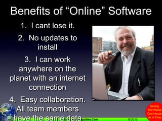 Benefits of “Online” Software1.  I cant lose it.2.  No updates to install3.  I can work anywhere on the planet with an internet connection4.  Easy collaboration.  All team members have the same data instantly5.  Customizable