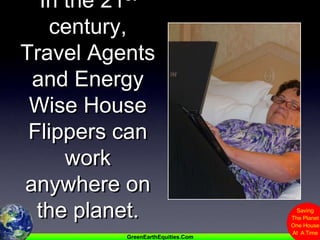 In the 21st century, Travel Agents and Energy Wise House Flippers can work anywhere on the planet.