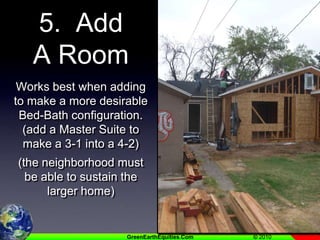 5.  Add A RoomWorks best when adding to make a more desirable Bed-Bath configuration. (add a Master Suite to make a 3-1 into a 4-2)(the neighborhood must be able to sustain the larger home)