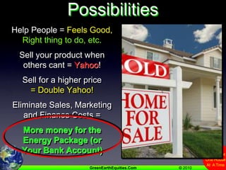 Creative Financing PossibilitiesHelp People = Feels Good, Right thing to do, etc.Sell your product when others cant = Yahoo!Sell for a higher price= Double Yahoo!Eliminate Sales, Marketing and Finance Costs =More money for the Energy Package (or Your Bank Account)