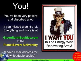 Thank You!You’ve been very patient and absorbed a lot.If you missed a point or 2,Everything and more is at GreenEarthEquities.comIn the PlanetSavers University(Leave Email address for downloadable copies)In The Energy WiseRenovating Army!