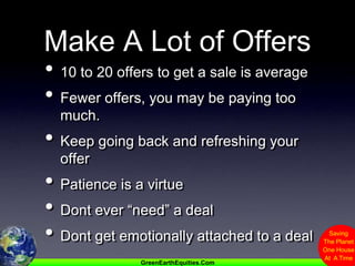 Make A Lot of Offers10 to 20 offers to get a sale is averageFewer offers, you may be paying too much.Keep going back and refreshing your offerPatience is a virtueDont ever “need” a dealDont get emotionally attached to a deal