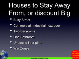 Houses to Stay Away From, or discount BigBusy StreetCommercial, Industrial next doorTwo BedroomsOne BathroomUnusable floor planWar Zones,  
