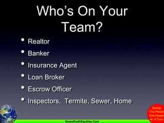 Who’s On Your Team?RealtorBankerInsurance AgentLoan BrokerEscrow OfficerInspectors,  Termite, Sewer, Home