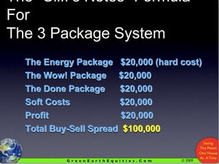 The “Cliff’s Notes” Formula ForThe 3 Package SystemThe Energy Package   $20,000 (hard cost)The Wow! Package     $20,000 The Done Package      $20,000Soft Costs                    $20,000Profit                             $20,000Total Buy-Sell Spread  $100,000