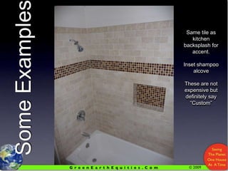 Same tile as kitchen backsplash for accent.Inset shampoo alcoveThese are not expensive but definitely say “Custom”Some Examples