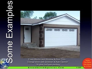 Some ExamplesFoam Blocks and Window & Door Trim.    Garage Door with windows & Auto Opener   30 year roof was existing