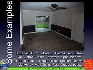 Some ExamplesChair Rail, Crown Molding,  Panel Doors & Trim,Oil Rubbed Bronze Hardware is popular now.  Three tone paint, (lighter ceiling, medium high wall, darker low wall) Ceiling Fan,  Outdoor patio.