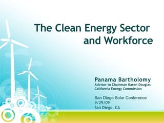 The Clean Energy Sector  and Workforce Panama Bartholomy Advisor to Chairman Karen Douglas California Energy Commission San Diego Solar Conference 9/29/09 San Diego, CA 