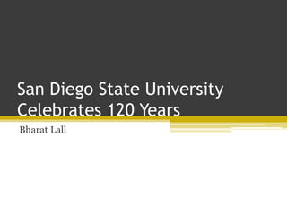 San Diego State University
Celebrates 120 Years
Bharat Lall
 