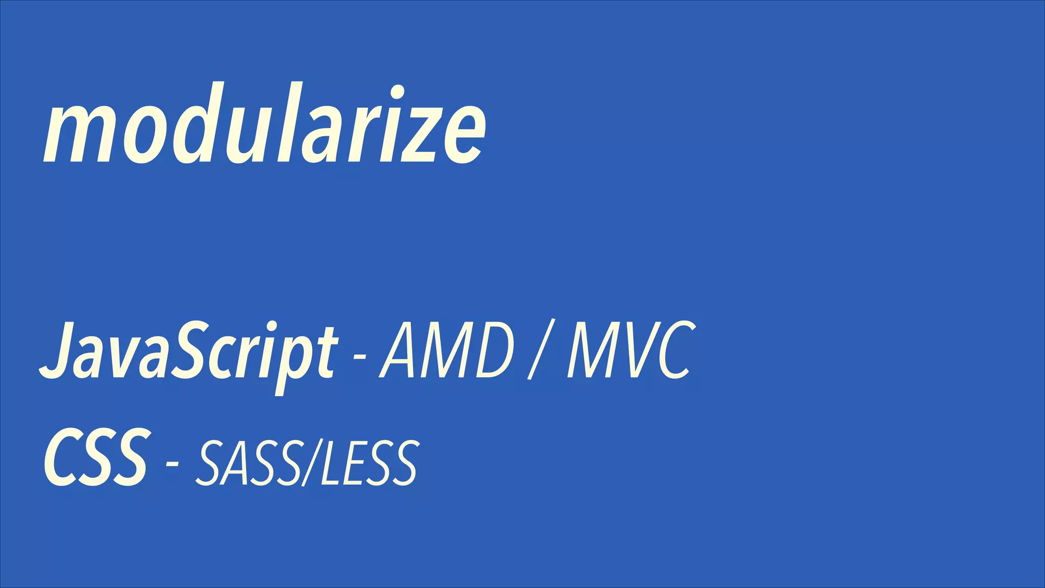 modularize
JavaScript - AMD / MVC 
CSS - SASS/LESS

 