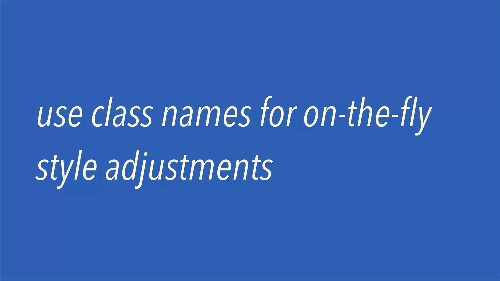 use class names for on-the-fly
style adjustments

 
