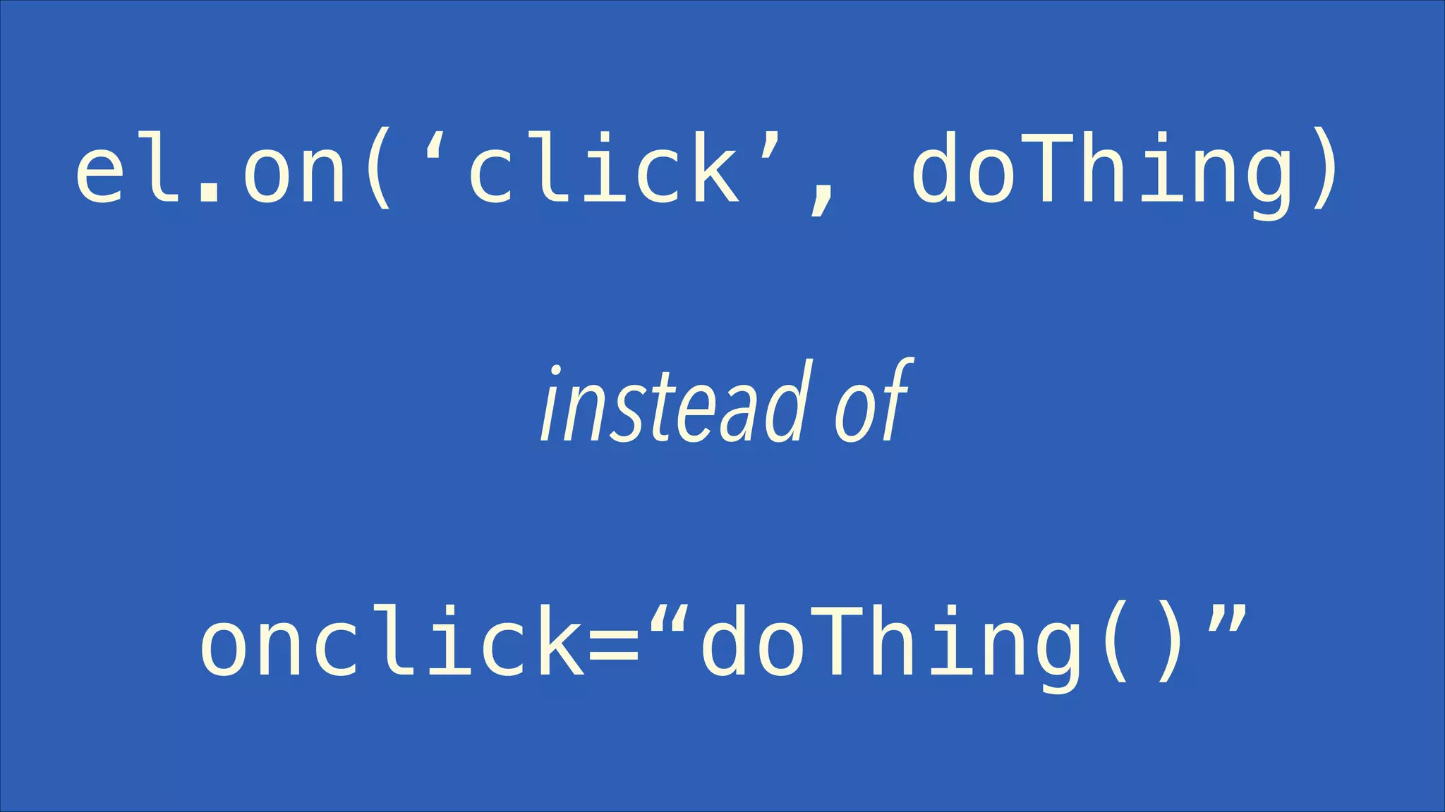 el.on(‘click’, doThing)

instead of
onclick=“doThing()”

 