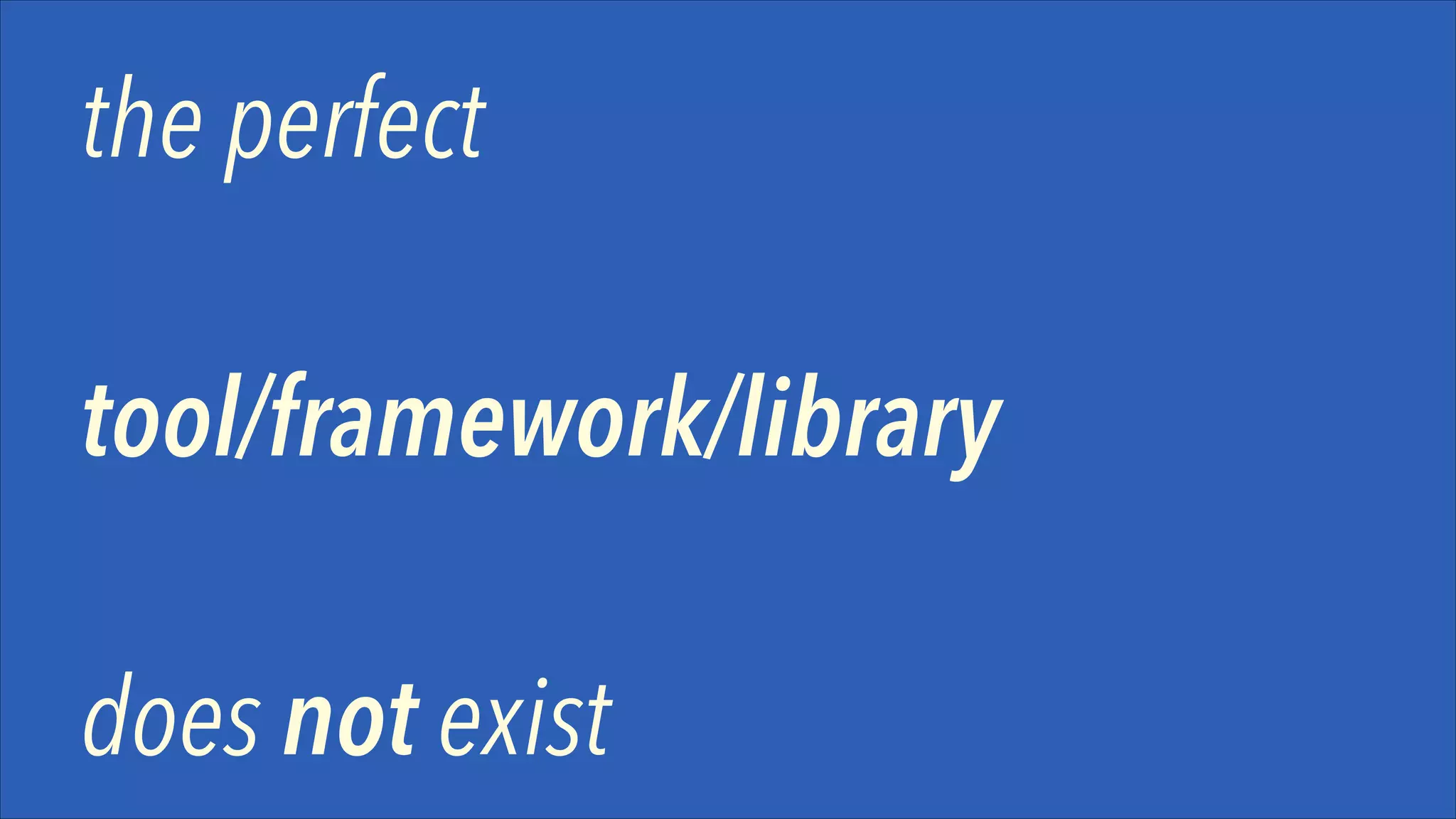 the perfect
!

tool/framework/library
!

does not exist

 