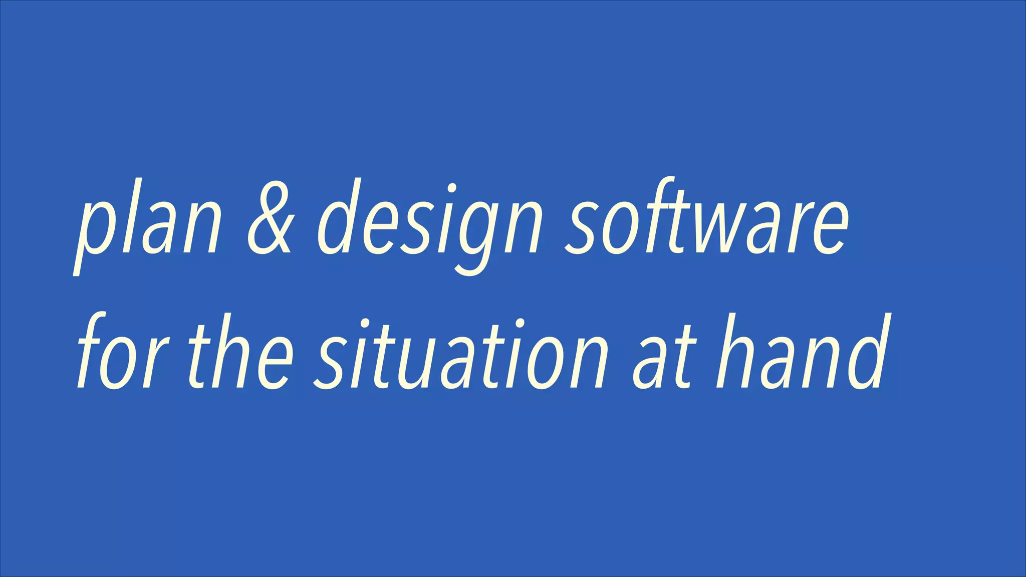 plan & design software
for the situation at hand

 