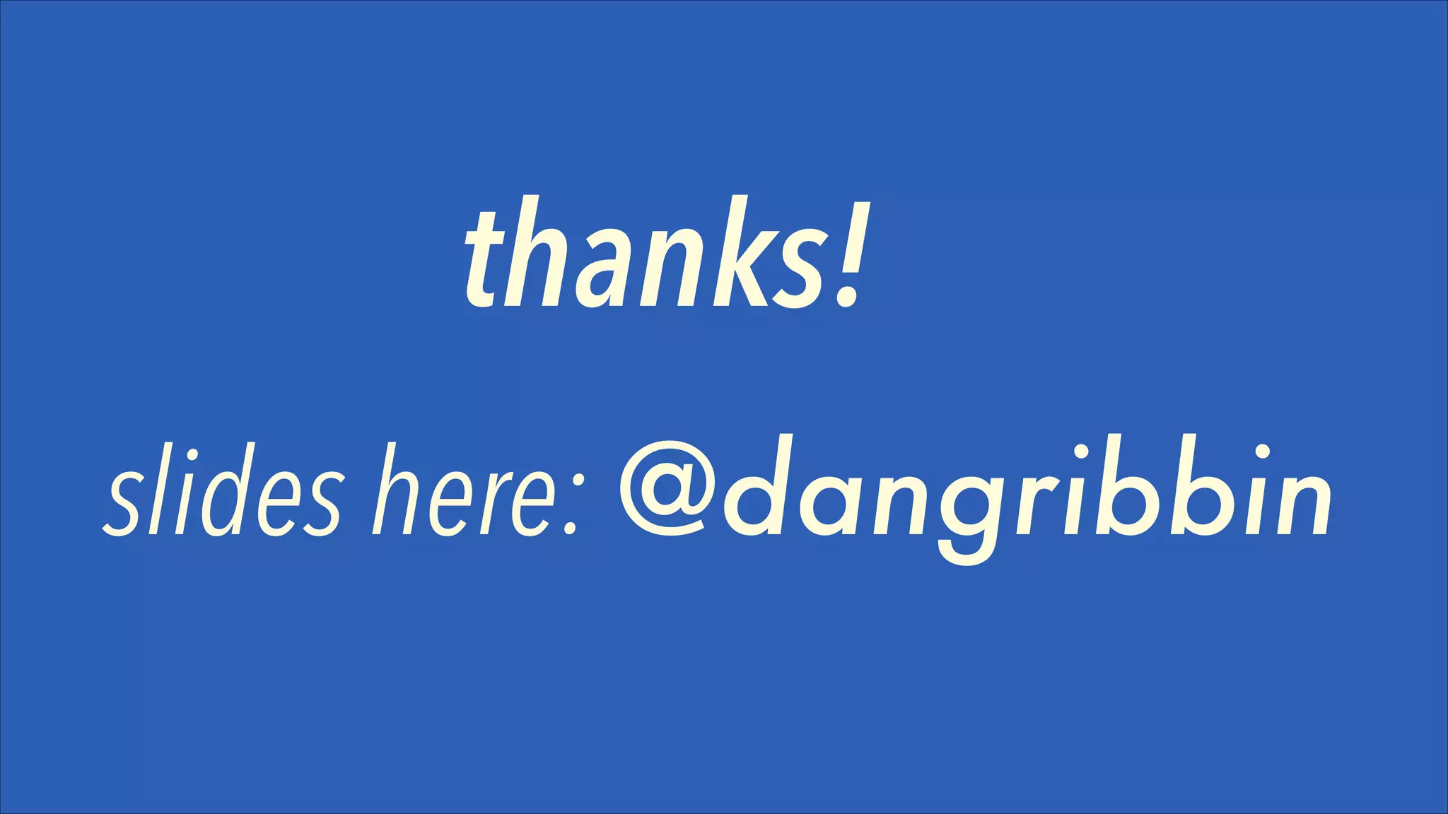 thanks!
slides here: @dangribbin

 