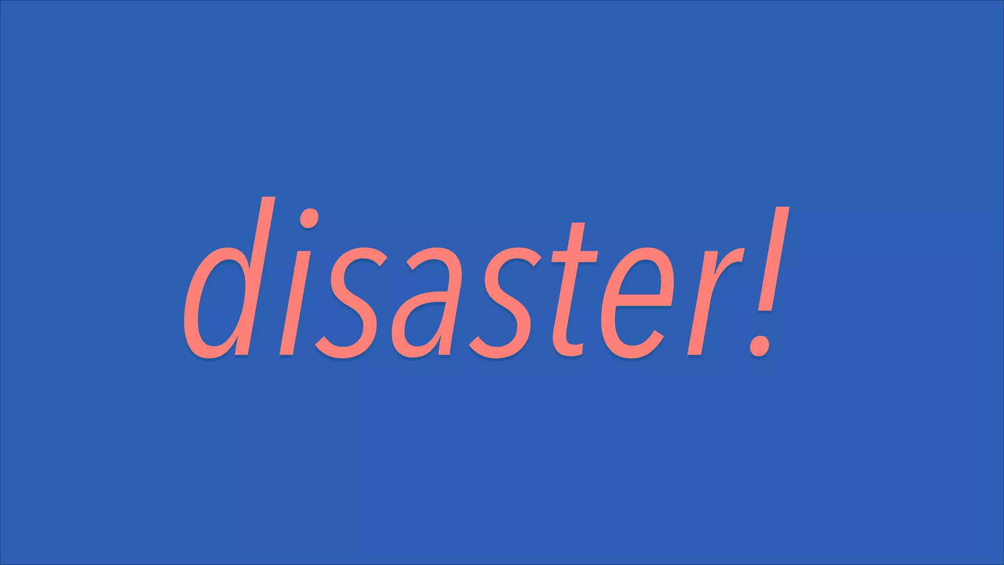 disaster!

 