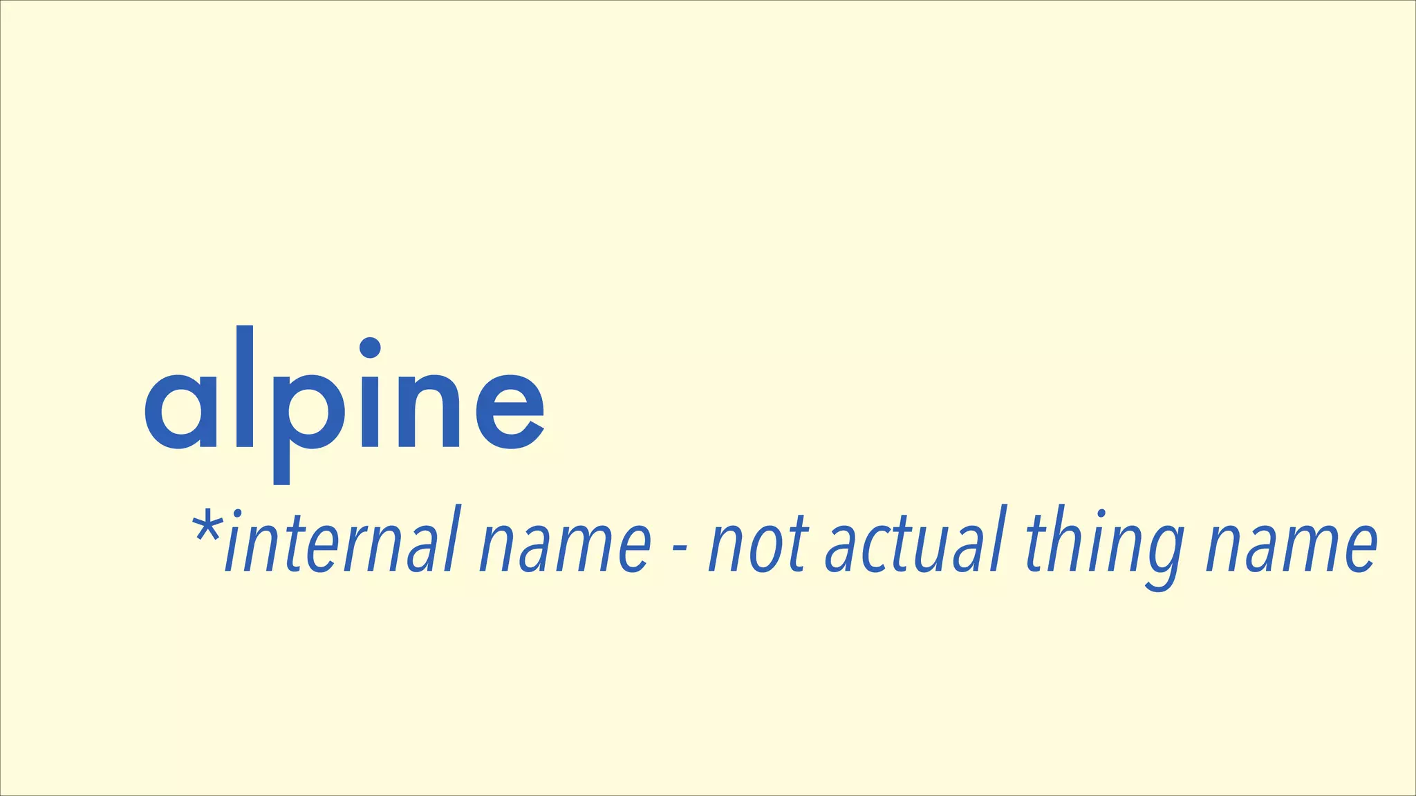 alpine

*internal name - not actual thing name

 