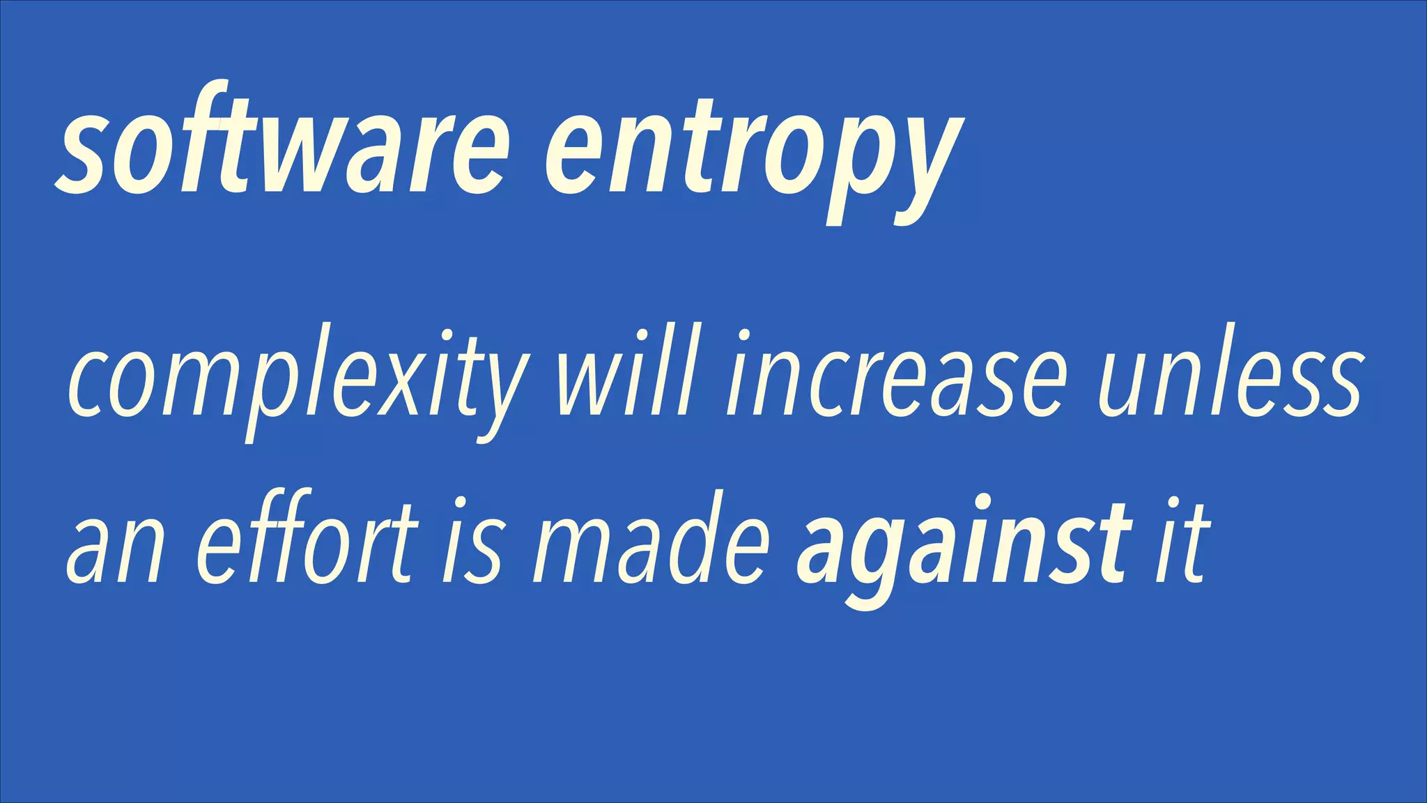 software entropy
complexity will increase unless
an effort is made against it

 